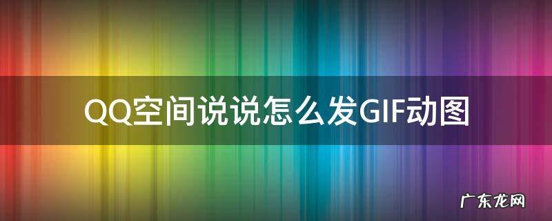 qq空间怎么发动态图说说 QQ空间说说怎么发GIF动图