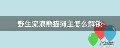 野生流浪熊猫摊主怎么解锁 野生流浪熊猫如何解锁