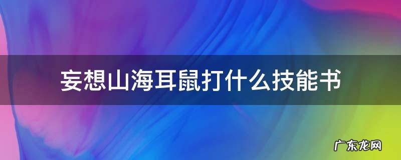 妄想山海耳鼠技能书 妄想山海耳鼠打什么技能书