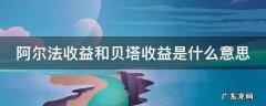阿尔法收益和贝塔收益公式 阿尔法收益和贝塔收益是什么意思