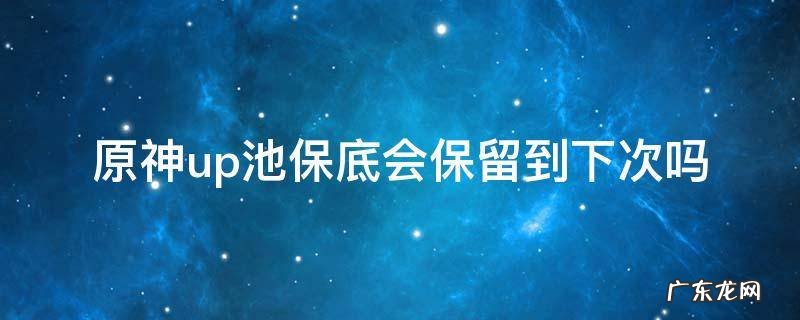 原神up池如果时间过了保底会不会重新开始 原神up池保底会保留到下次吗