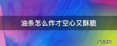 油条怎样做炸出来才是空心 油条怎么炸才空心又酥脆