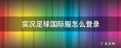 实况足球国际服怎么登录 实况足球国际服怎么登录谷歌