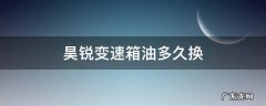 昊锐变速箱油多久换一次 昊锐变速箱油多久换