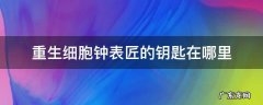 重生细胞钟表匠的钥匙在哪里 重生细胞钟表匠怎么打
