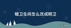 卫生间是暗卫怎么改 暗卫生间怎么改成明卫