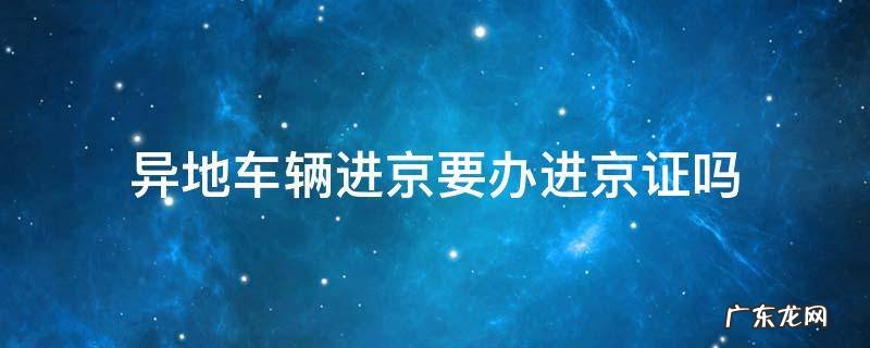 外地车进京用办进京证吗? 异地车辆进京要办进京证吗