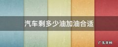 汽车还剩多少油加油合适 汽车剩多少油加油合适