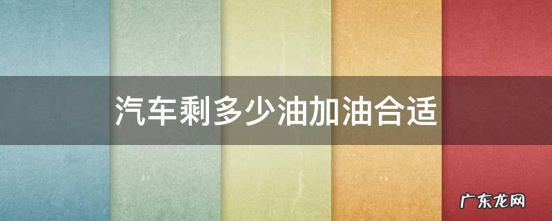 汽车还剩多少油加油合适 汽车剩多少油加油合适