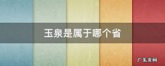 玉泉是属于哪个省 玉泉是属于哪个省哪个市