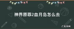 神界原罪2血月岛之后去哪 神界原罪2血月岛怎么去