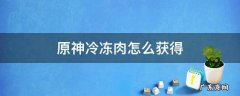 原神冷冻肉怎么获得 原神鲜冻肉在哪