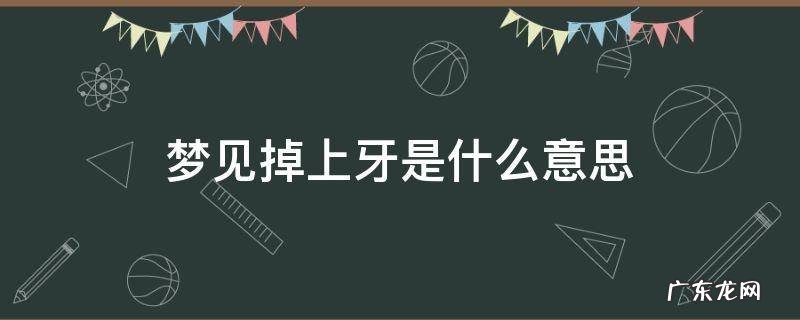 梦见掉上牙是什么意思? 梦见掉上牙是什么意思