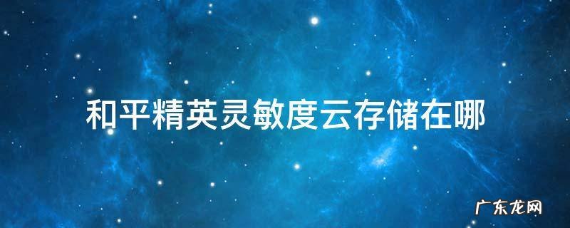 和平精英灵敏度云存储在哪 和平精英灵敏度云端在哪