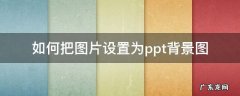 如何把图片设置为ppt背景图 如何把图片设置为PPT背景图片