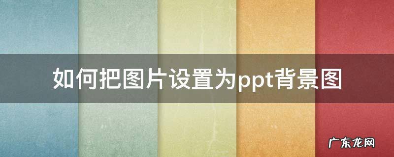 如何把图片设置为ppt背景图 如何把图片设置为PPT背景图片