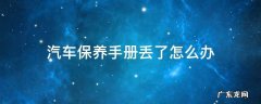 车辆保养手册丢了怎么办 汽车保养手册丢了怎么办