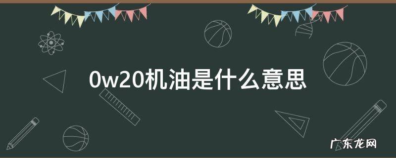 0w20机油是什么意思 sn0w20机油是什么意思