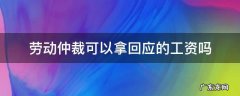 劳动仲裁能把工资要回来吗 劳动仲裁可以拿回应的工资吗