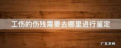 工伤伤残鉴定去哪个部门做 工伤的伤残需要去哪里进行鉴定