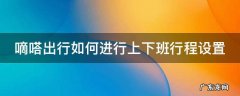 嘀嗒出行怎么调成乘客 嘀嗒出行如何进行上下班行程设置