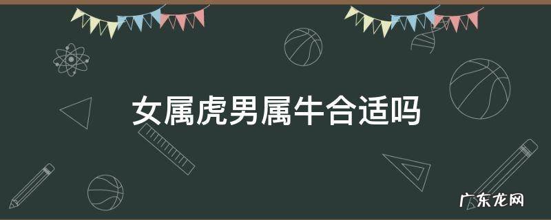 女属虎男属牛好吗 女属虎男属牛合适吗