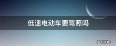 低速电动车要不要驾照 低速电动车要驾照吗
