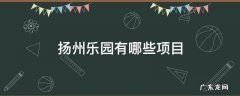 扬州乐园有哪些项目 扬州乐园有哪些好玩的项目