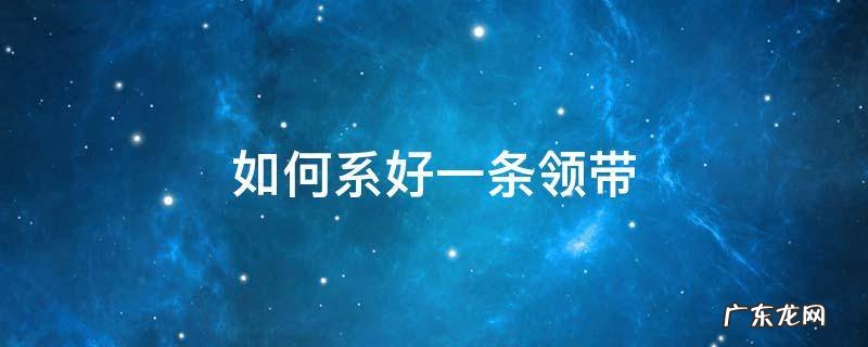 如何系好一条领带 怎样系好领带