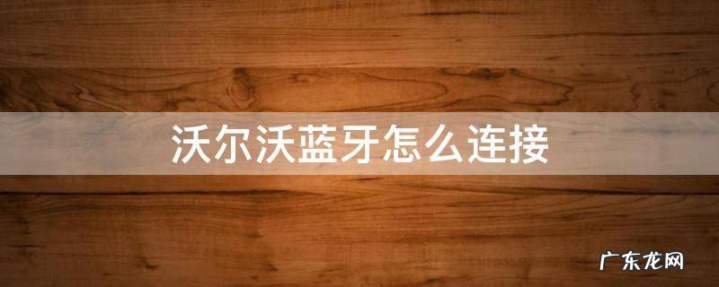 沃尔沃蓝牙怎么连接 沃尔沃蓝牙怎么连接放音乐
