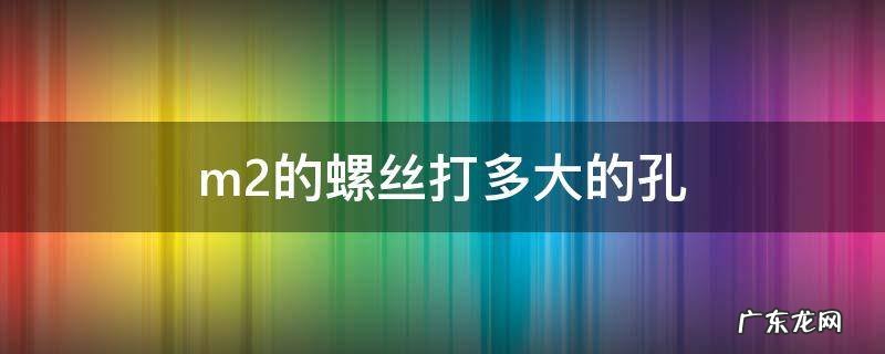 m2的螺丝打多大的孔 m20的螺丝打多大的孔
