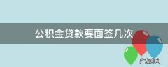 公积金贷款要面签几次 公积金贷款要面签几次?