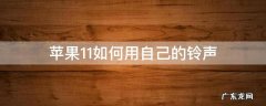 苹果11自己设置铃声怎么弄 苹果11如何用自己的铃声