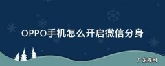 OPPO手机如何打开微信分身 OPPO手机怎么开启微信分身