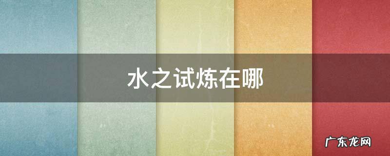 水之试炼在哪 水之试炼在哪个图
