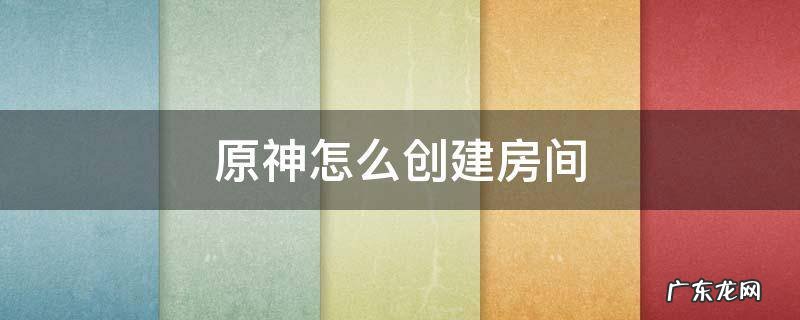 原神怎么创建房间 原神怎么创建房间让别人进来