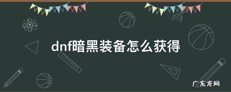 dnf暗黑装备怎么获得 dnf黑暗物质在哪获得