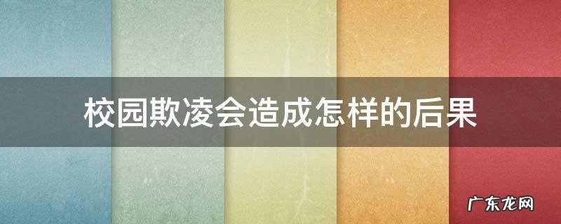 校园欺凌会造成怎样的后果 校园欺凌会产生什么后果