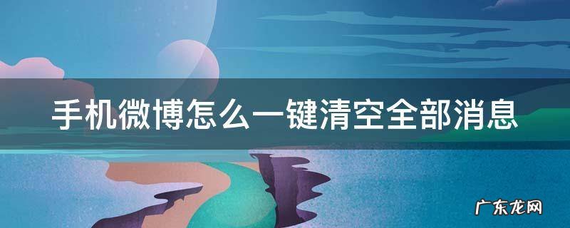 手机微博怎么一键清空全部消息呢 手机微博怎么一键清空全部消息