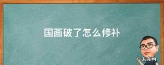 国画破了怎么办 国画破了怎么修补