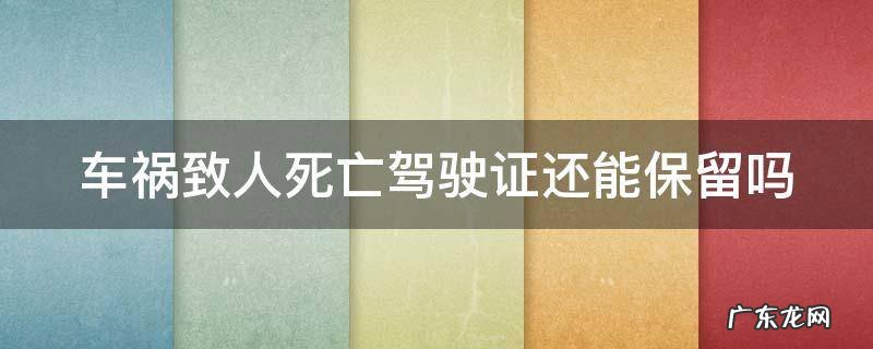 出车祸致人死亡驾驶证能不能保住 车祸致人死亡驾驶证还能保留吗