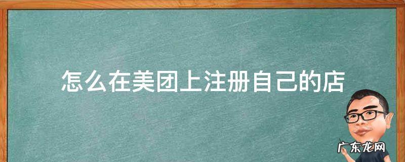 怎么在美团上注册自己的店 怎么在美团上注册自己的店名