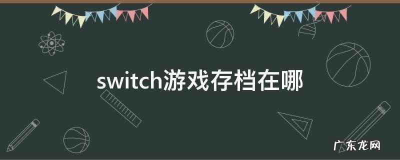 switch游戏存档在哪里删除 switch游戏存档在哪