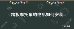 踏板摩托车的电瓶怎么安装 踏板摩托车的电瓶如何安装