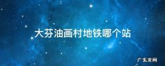 大芬油画村地铁哪个站 深圳北站到大芬油画村地铁