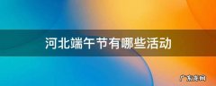 河北端午节有哪些活动 河北是怎么过端午节的