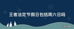 王者法定节假日包括周六日吗 王者荣耀周六周天算不算法定节假日