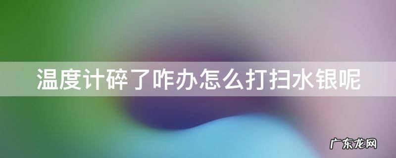 温度计碎了咋办怎么打扫水银呢图片 温度计碎了咋办怎么打扫水银呢