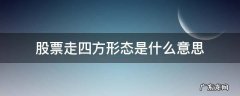 股票走四方形态是什么意思 股市中的走四方形态是什么意思