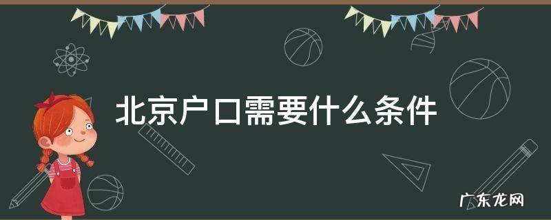 办理北京户口需要什么条件 北京户口需要什么条件